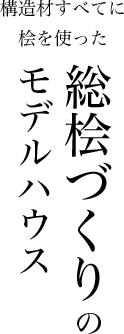 構造材すべてに桧を使った総桧づくりモデルハウス